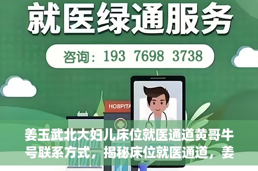 姜玉武北大妇儿床位就医通道黄哥牛号联系方式，揭秘床位就医通道，姜玉武北大妇儿就医攻略与黄哥牛号联系方式揭秘
