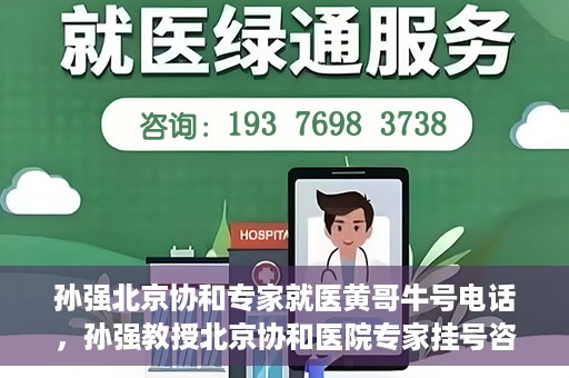 孙强北京协和专家就医黄哥牛号电话，孙强教授北京协和医院专家挂号咨询热线——黄哥牛号电话揭秘