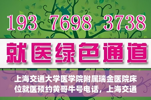 上海交通大学医学院附属瑞金医院床位就医预约黄哥牛号电话，上海交通大学医学院附属瑞金医院床位预约就医黄哥牛号电话详解