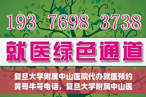 复旦大学附属中山医院代办就医预约黄哥牛号电话，复旦大学附属中山医院就医预约代办服务，黄哥牛号电话一键预约就医