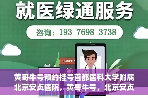 黄哥牛号预约挂号首都医科大学附属北京安贞医院，黄哥牛号，北京安贞医院预约挂号攻略