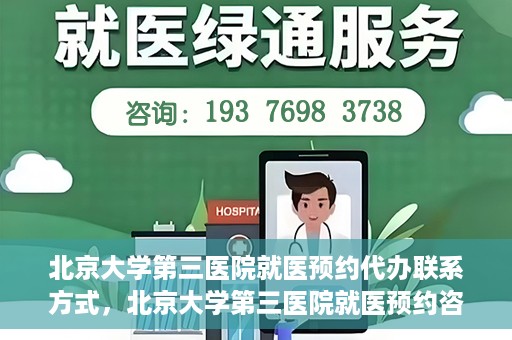 北京大学第三医院就医预约代办联系方式，北京大学第三医院就医预约咨询及联系方式详解