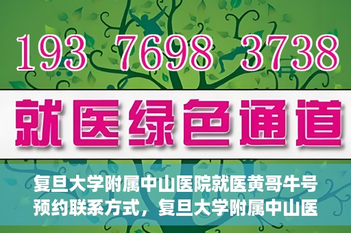 复旦大学附属中山医院就医黄哥牛号预约联系方式，复旦大学附属中山医院黄哥牛号预约挂号联系方式解析
