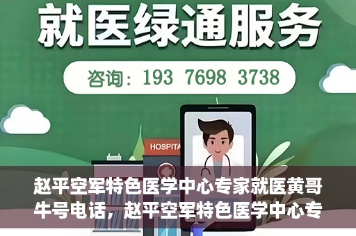 赵平空军特色医学中心专家就医黄哥牛号电话，赵平空军特色医学中心专家黄哥就医热线揭秘
