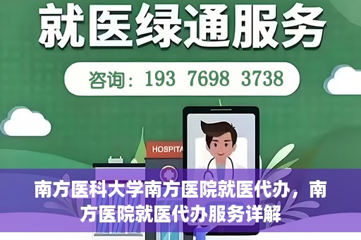 南方医科大学南方医院就医代办，南方医院就医代办服务详解