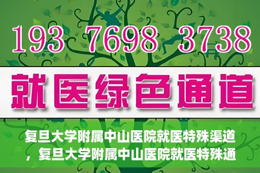 复旦大学附属中山医院就医特殊渠道，复旦大学附属中山医院就医特殊通道详解