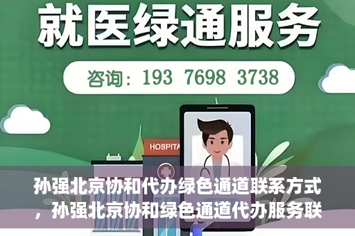 孙强北京协和代办绿色通道联系方式，孙强北京协和绿色通道代办服务联系方式揭秘
