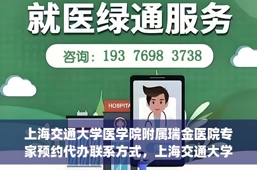 上海交通大学医学院附属瑞金医院专家预约代办联系方式，上海交通大学医学院附属瑞金医院专家预约代办服务指南
