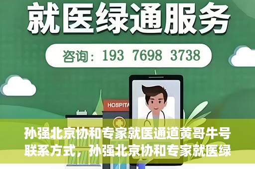 孙强北京协和专家就医通道黄哥牛号联系方式，孙强北京协和专家就医绿色通道，黄哥牛号联系方式揭秘