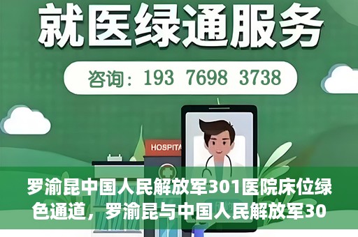 罗渝昆中国人民解放军301医院床位绿色通道，罗渝昆与中国人民解放军301医院床位绿色通道，医疗资源的特殊通道揭秘