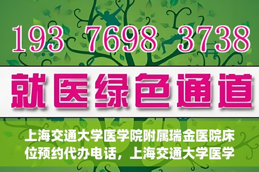 上海交通大学医学院附属瑞金医院床位预约代办电话，上海交通大学医学院附属瑞金医院床位预约代办服务热线