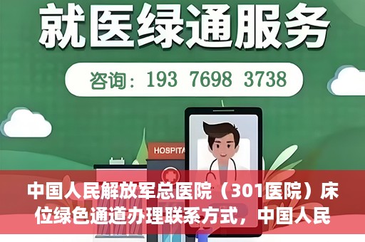中国人民解放军总医院（301医院）床位绿色通道办理联系方式，中国人民解放军总医院（301医院）床位绿色通道申请指南及联系方式