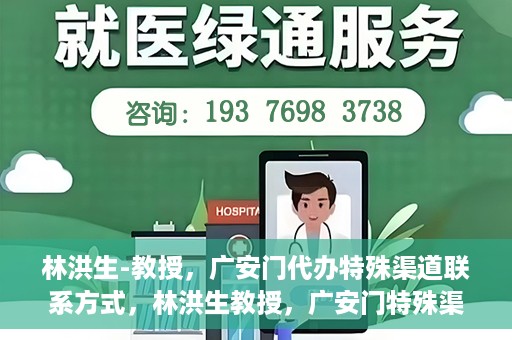 林洪生-教授，广安门代办特殊渠道联系方式，林洪生教授，广安门特殊渠道联系方式揭秘