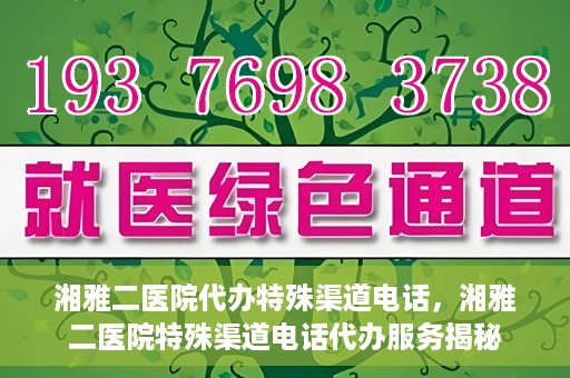 湘雅二医院代办特殊渠道电话，湘雅二医院特殊渠道电话代办服务揭秘