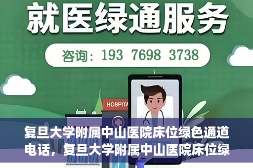 复旦大学附属中山医院床位绿色通道电话，复旦大学附属中山医院床位绿色通道联系电话及申请指南