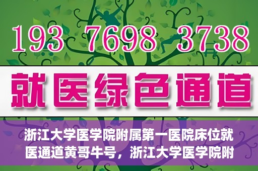 浙江大学医学院附属第一医院床位就医通道黄哥牛号，浙江大学医学院附属第一医院床位就医通道，黄哥牛号开启绿色通道