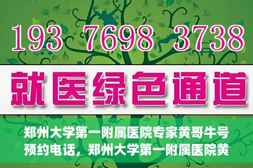 郑州大学第一附属医院专家黄哥牛号预约电话，郑州大学第一附属医院黄哥牛专家预约电话及挂号攻略