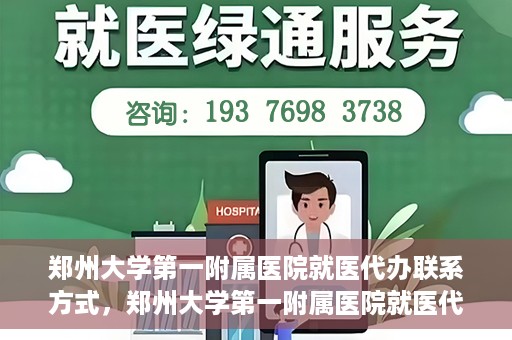 郑州大学第一附属医院就医代办联系方式，郑州大学第一附属医院就医代办服务联系指南
