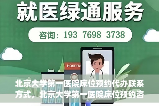 北京大学第一医院床位预约代办联系方式，北京大学第一医院床位预约咨询及代办联系方式
