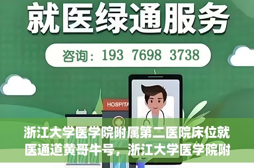 浙江大学医学院附属第二医院床位就医通道黄哥牛号，浙江大学医学院附属第二医院床位就医绿色通道，黄哥牛号助力就医体验升级