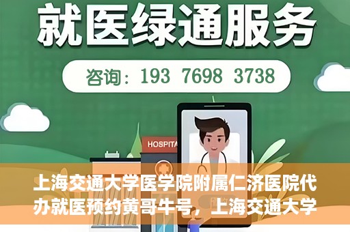 上海交通大学医学院附属仁济医院代办就医预约黄哥牛号，上海交通大学医学院附属仁济医院就医预约代办服务，黄哥牛号助您轻松挂号就医