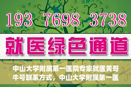 中山大学附属第一医院专家就医黄哥牛号联系方式，中山大学附属第一医院专家黄哥牛号联系方式及就医指南