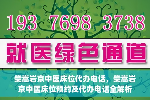 柴嵩岩京中医床位代办电话，柴嵩岩京中医床位预约及代办电话全解析