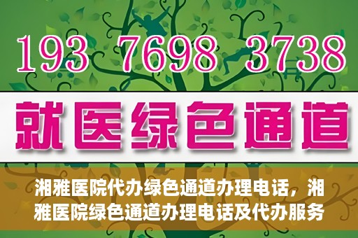 湘雅医院代办绿色通道办理电话，湘雅医院绿色通道办理电话及代办服务详解