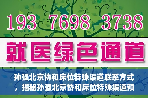 孙强北京协和床位特殊渠道联系方式，揭秘孙强北京协和床位特殊渠道预约联系方式