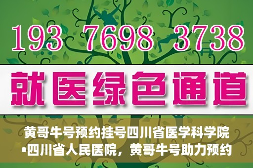 黄哥牛号预约挂号四川省医学科学院•四川省人民医院，黄哥牛号助力预约挂号，四川省医学科学院·四川省人民医院便捷就医新体验