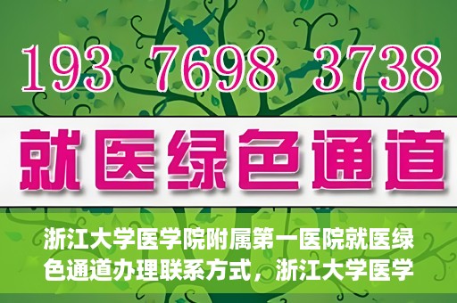 浙江大学医学院附属第一医院就医绿色通道办理联系方式，浙江大学医学院附属第一医院就医绿色通道联系指南