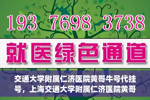 交通大学附属仁济医院黄哥牛号代挂号，上海交通大学附属仁济医院黄哥牛号代挂号背后的故事