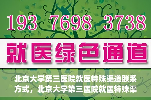 北京大学第三医院就医特殊渠道联系方式，北京大学第三医院就医特殊渠道联系指南