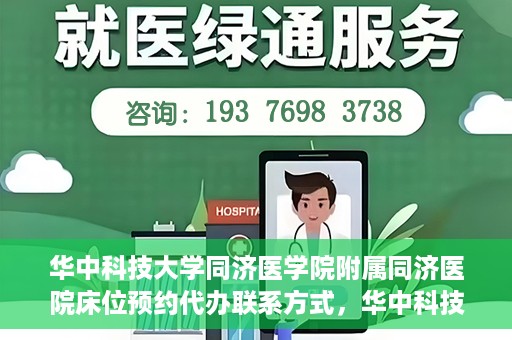 华中科技大学同济医学院附属同济医院床位预约代办联系方式，华中科技大学同济医院床位预约代办服务联系方式揭秘