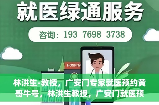 林洪生-教授，广安门专家就医预约黄哥牛号，林洪生教授，广安门就医预约专家，黄哥牛号引领健康之路