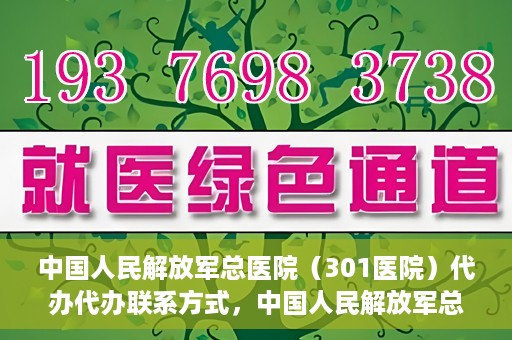 中国人民解放军总医院（301医院）代办代办联系方式，中国人民解放军总医院（301医院）代办服务联系方式揭秘