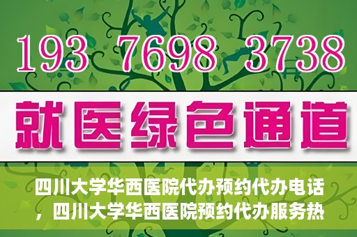 四川大学华西医院代办预约代办电话，四川大学华西医院预约代办服务热线解析