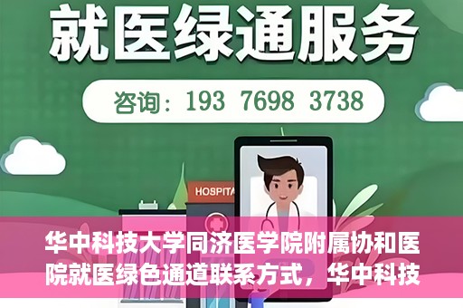 华中科技大学同济医学院附属协和医院就医绿色通道联系方式，华中科技大学同济医学院附属协和医院就医绿色通道联系指南，一站式解决您的医疗需求​​​​