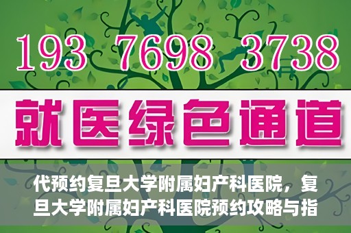 代预约复旦大学附属妇产科医院，复旦大学附属妇产科医院预约攻略与指南