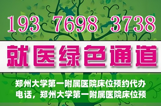 郑州大学第一附属医院床位预约代办电话，郑州大学第一附属医院床位预约代办服务热线