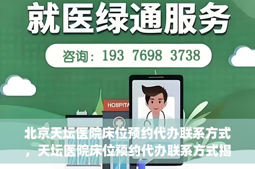 北京天坛医院床位预约代办联系方式，天坛医院床位预约代办联系方式揭秘