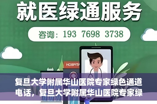 复旦大学附属华山医院专家绿色通道电话，复旦大学附属华山医院专家绿色通道联系电话揭秘