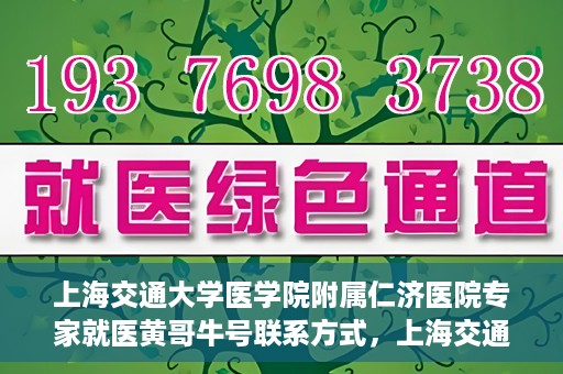 上海交通大学医学院附属仁济医院专家就医黄哥牛号联系方式，上海交通大学医学院附属仁济医院黄哥牛号专家联系信息及就医指南