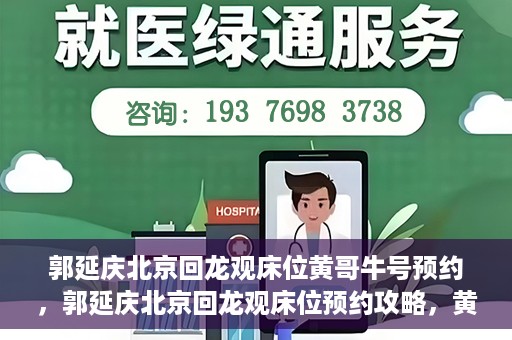 郭延庆北京回龙观床位黄哥牛号预约，郭延庆北京回龙观床位预约攻略，黄哥牛号预约指南