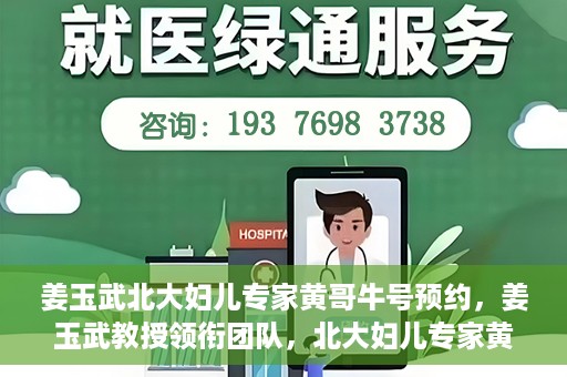 姜玉武北大妇儿专家黄哥牛号预约，姜玉武教授领衔团队，北大妇儿专家黄哥牛号预约开启