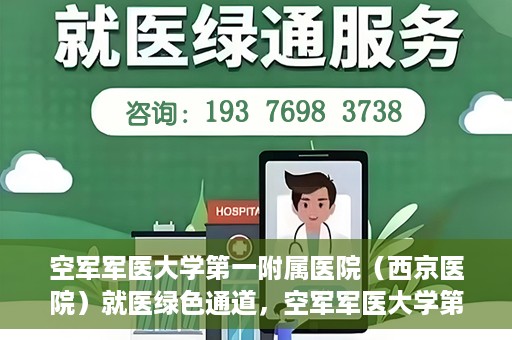 空军军医大学第一附属医院（西京医院）就医绿色通道，空军军医大学第一附属医院（西京医院）就医快捷绿色通道解析
