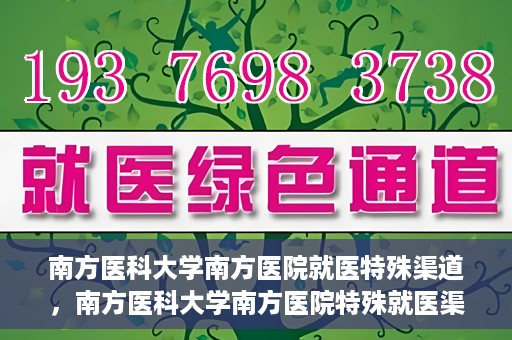 南方医科大学南方医院就医特殊渠道，南方医科大学南方医院特殊就医渠道解析