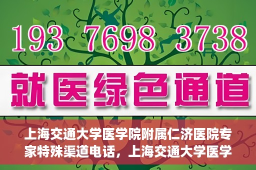 上海交通大学医学院附属仁济医院专家特殊渠道电话，上海交通大学医学院附属仁济医院专家特殊渠道联系电话揭秘
