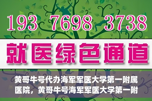 黄哥牛号代办海军军医大学第一附属医院，黄哥牛号海军军医大学第一附属医院代办服务
