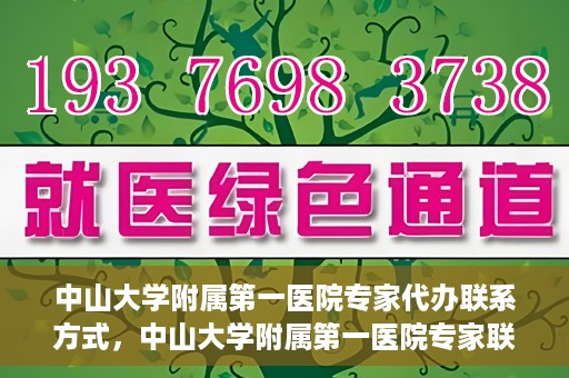 中山大学附属第一医院专家代办联系方式，中山大学附属第一医院专家联系代办服务指南